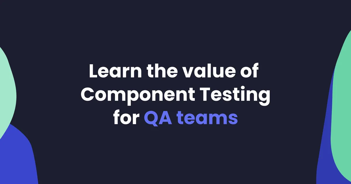 Learn the value of Component Testing for QA teams